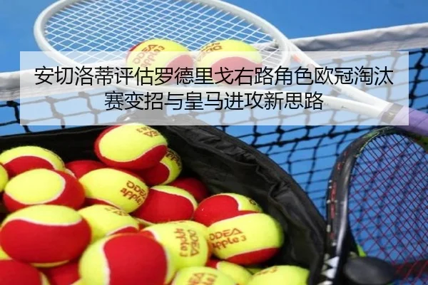安切洛蒂评估罗德里戈右路角色欧冠淘汰赛变招与皇马进攻新思路