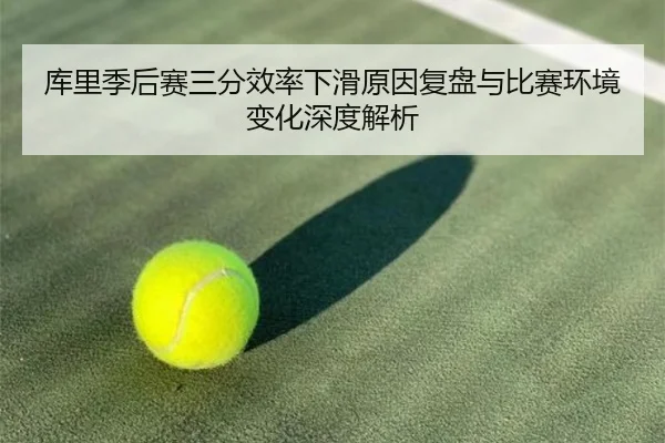 库里季后赛三分效率下滑原因复盘与比赛环境变化深度解析