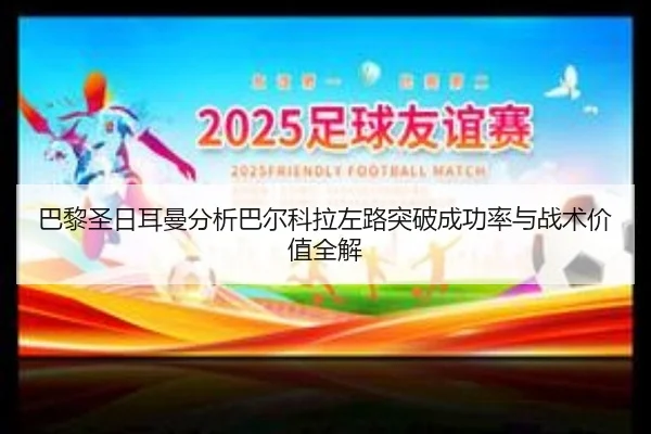 巴黎圣日耳曼分析巴尔科拉左路突破成功率与战术价值全解